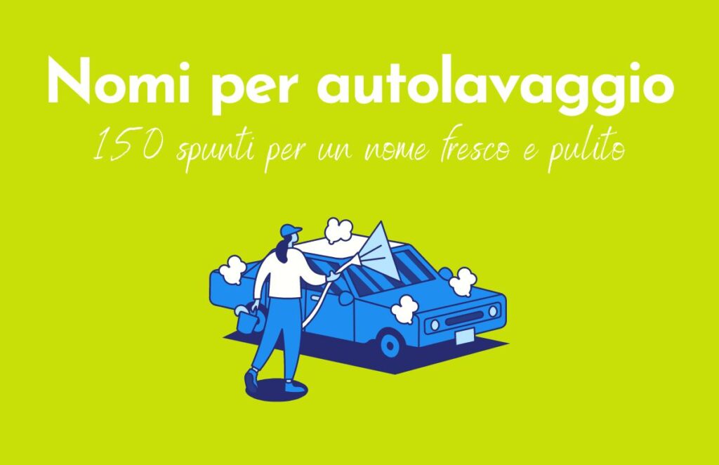 Sfondo verde, scritta "Nomi per autolavaggio 150 spunti per un nome fresco e pulito", sotto l'immagine di un ragazzo che lava un auto.